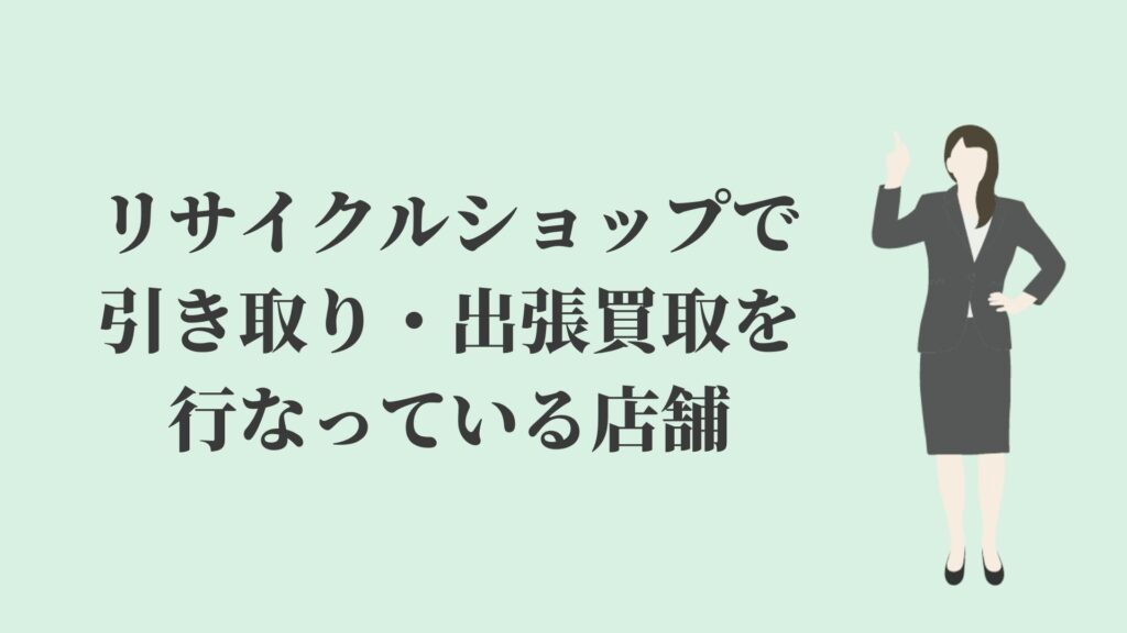 リサイクルショップの引き取り 出張買取とは 断られる理由 リサイクルショップブログ