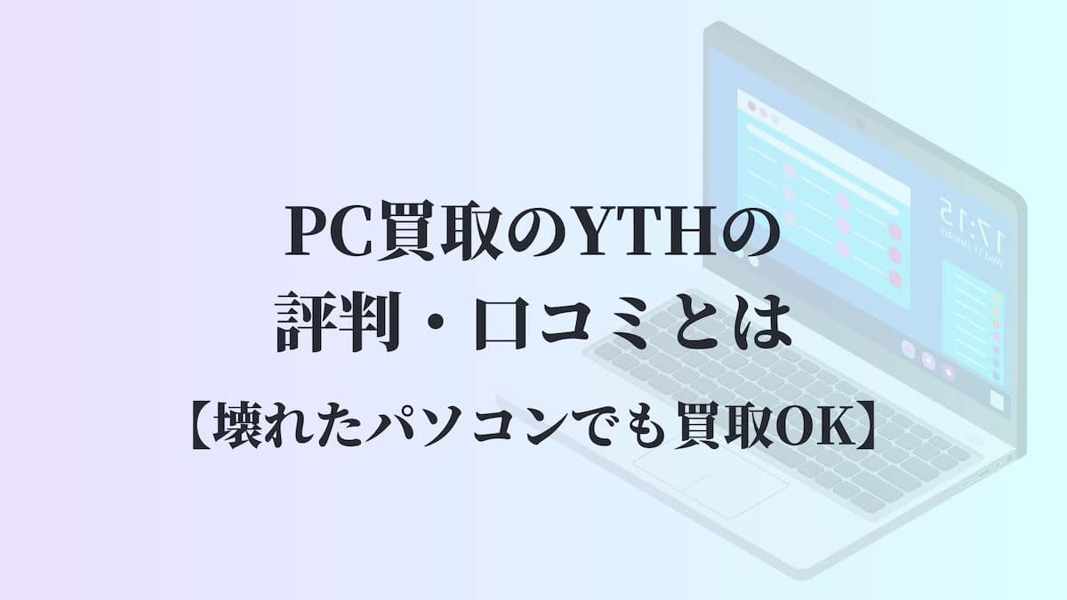 PC買取のYTHの評判・口コミとは【壊れたパソコンでも買取OK】