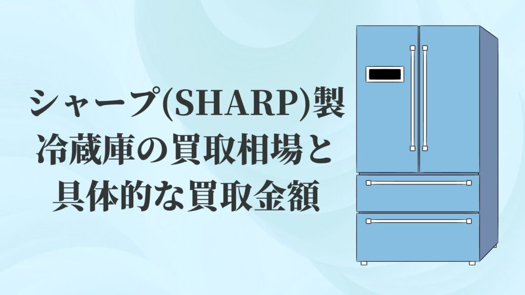 シャープ(SHARP)製冷蔵庫の買取相場と具体的な買取金額